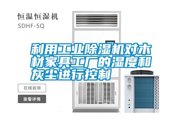 利用工業除濕機對木材家具工廠的濕度和灰塵進行控制