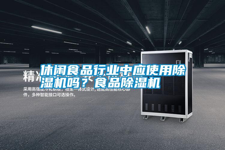 休閑食品行業(yè)中應(yīng)使用除濕機(jī)嗎?食品除濕機(jī)
