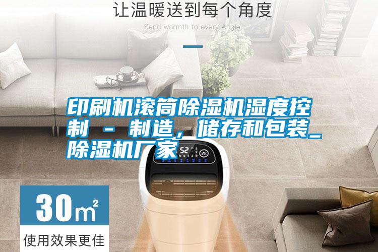 印刷機(jī)滾筒除濕機(jī)濕度控制 - 制造，儲存和包裝_除濕機(jī)廠家