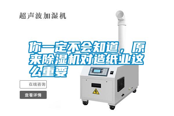 你一定不會知道，原來除濕機對造紙業這么重要