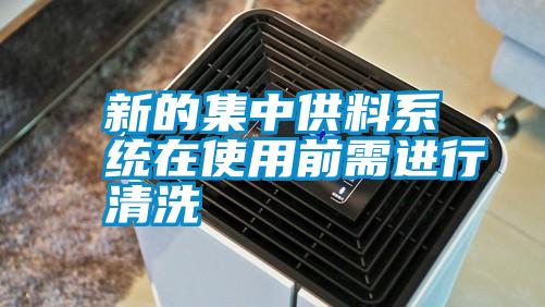 新的集中供料系統(tǒng)在使用前需進行清洗