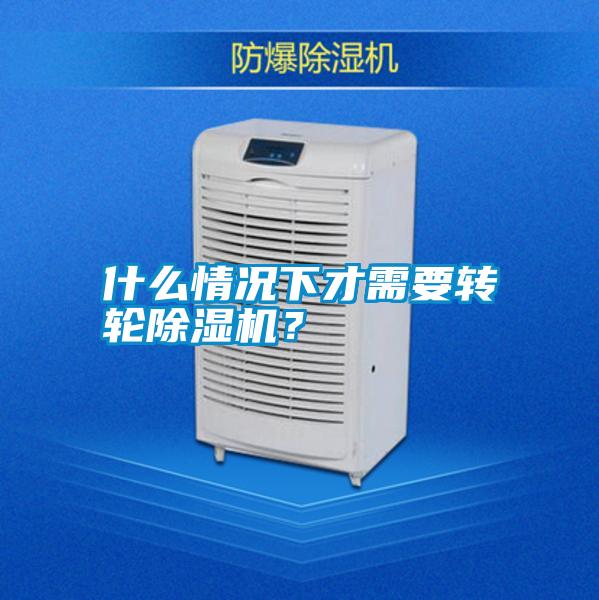 什么情況下才需要轉(zhuǎn)輪除濕機(jī)？