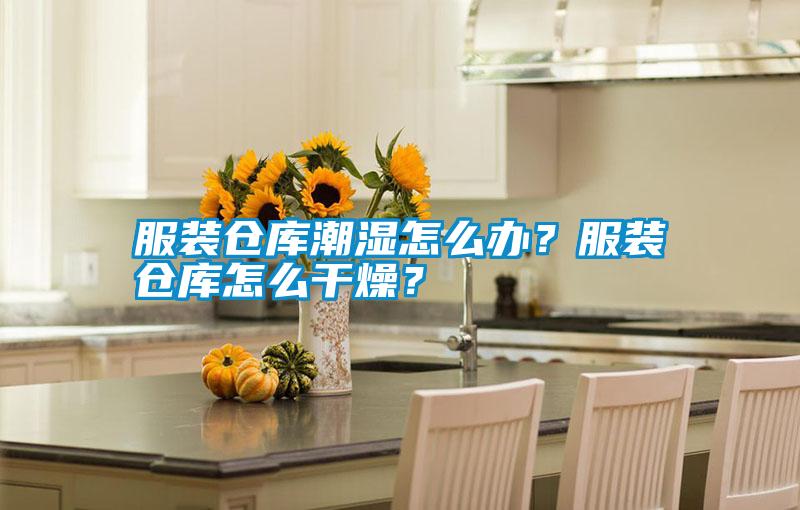 服裝倉庫潮濕怎么辦？服裝倉庫怎么干燥？