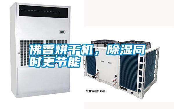佛香烘干機(jī)，除濕同時(shí)更節(jié)能