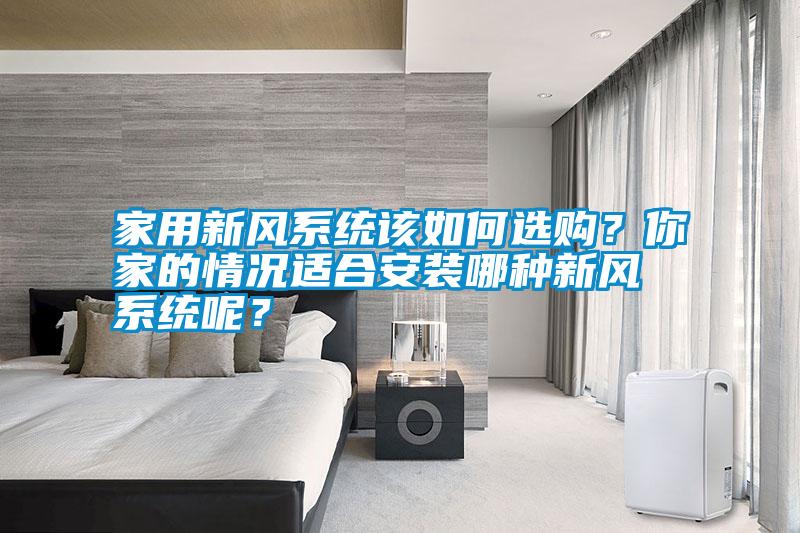 家用新風系統該如何選購?你家的情況適合安裝哪種新風系統呢?