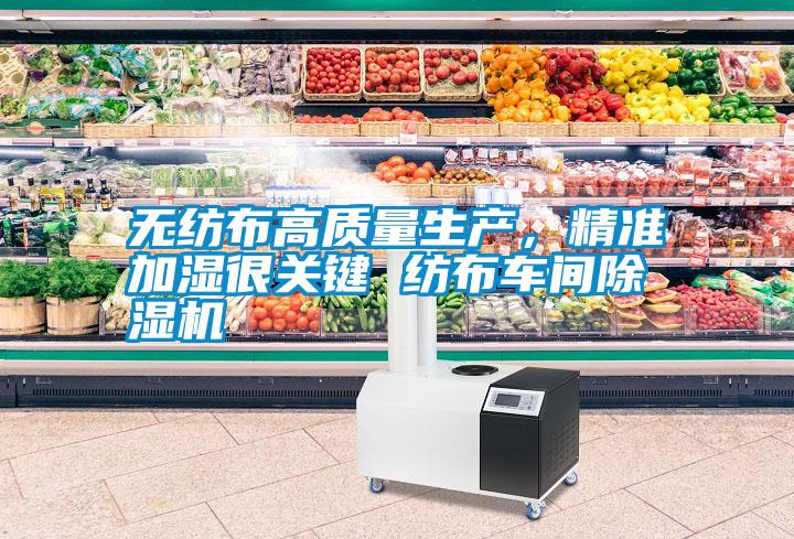 無紡布高質量生產，精準加濕很關鍵 紡布車間除濕機