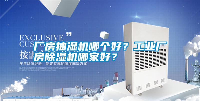 廠房抽濕機哪個好?工業廠房除濕機哪家好?