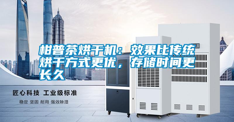 柑普茶烘干機(jī):效果比傳統(tǒng)烘干方式更優(yōu),存儲(chǔ)時(shí)間更長(zhǎng)久