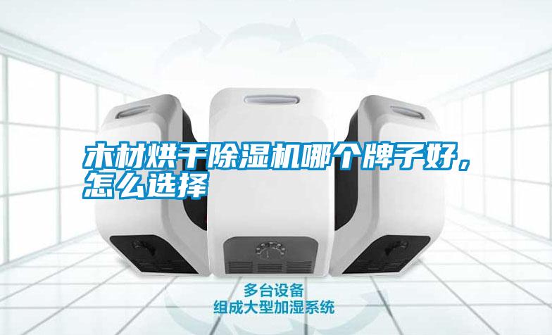 木材烘干除濕機哪個牌子好，怎么選擇