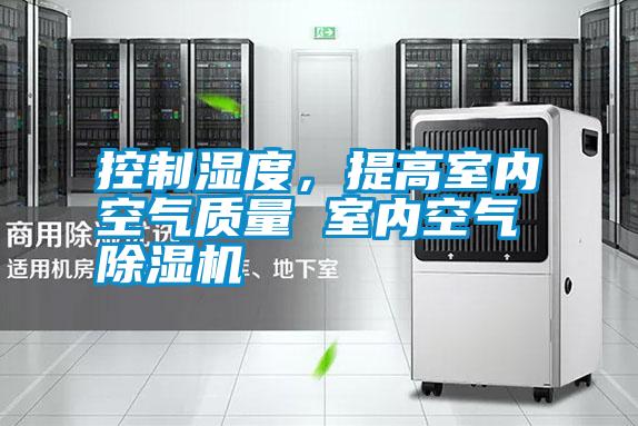 控制濕度，提高室內空氣質量 室內空氣除濕機
