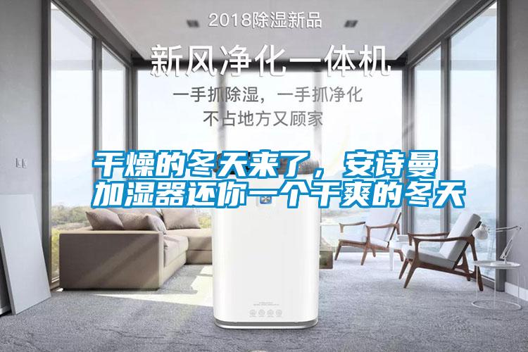 干燥的冬天來了，安詩曼加濕器還你一個(gè)干爽的冬天