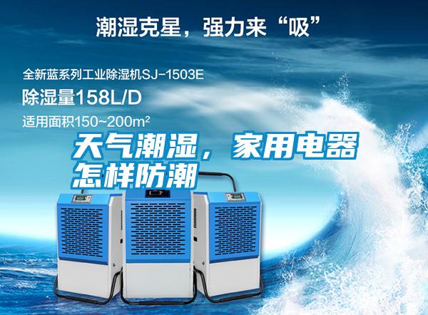天氣潮濕，家用電器怎樣防潮
