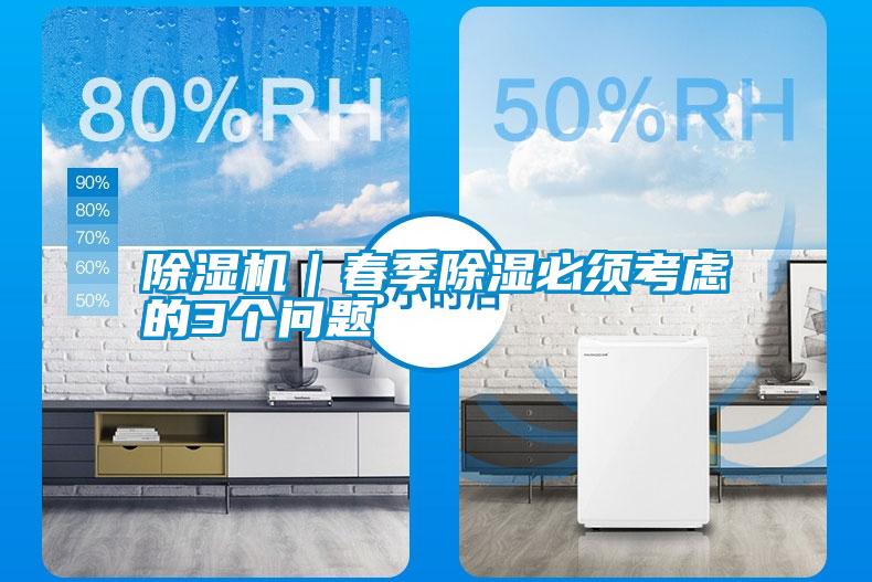 除濕機|春季除濕必須考慮的3個問題