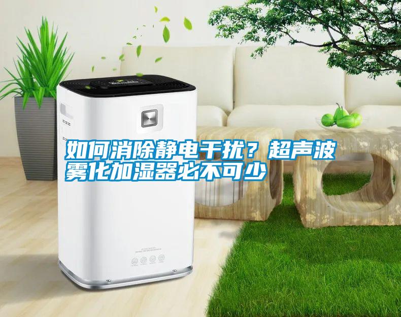 如何消除靜電干擾？超聲波霧化加濕器必不可少