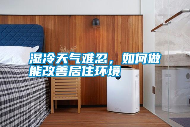 濕冷天氣難忍，如何做能改善居住環境