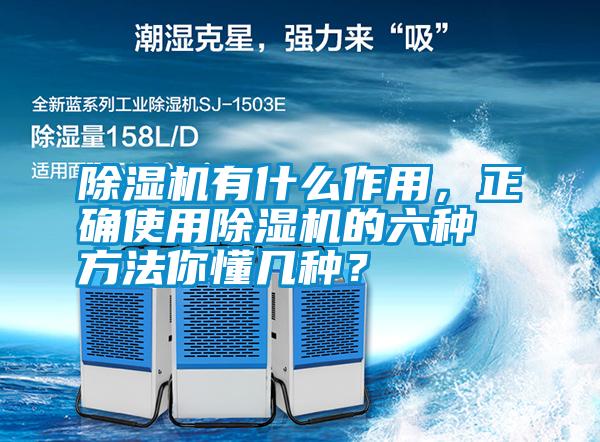 除濕機有什么作用，正確使用除濕機的六種方法你懂幾種？