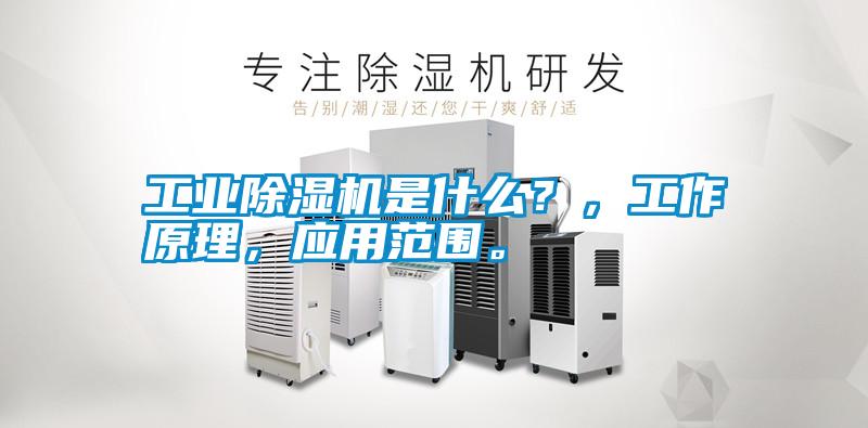 工業除濕機是什么？，工作原理，應用范圍。
