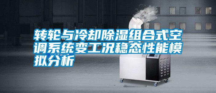 轉輪與冷卻除濕組合式空調系統變工況穩態性能模擬分析