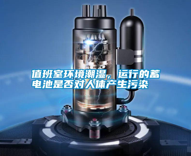 值班室環(huán)境潮濕,運行的蓄電池是否對人體產(chǎn)生污染