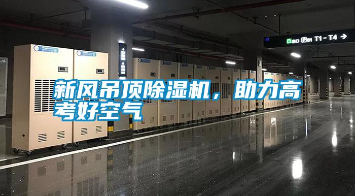 新風吊頂除濕機，助力高考好空氣