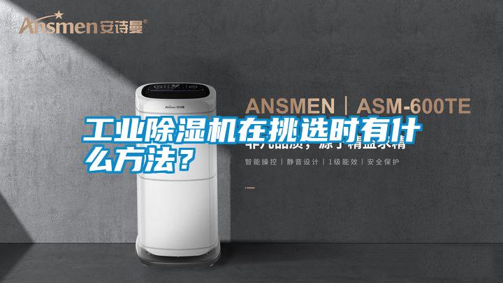 工業除濕機在挑選時有什么方法？