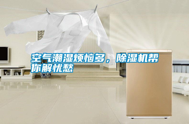 空氣潮濕煩惱多，除濕機(jī)幫你解憂愁