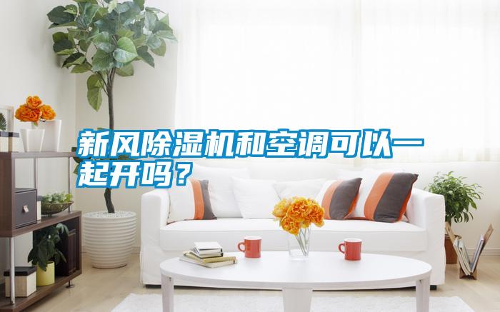 新風除濕機和空調可以一起開嗎？