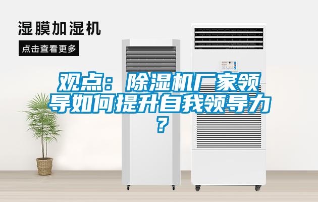 觀點：除濕機廠家領導如何提升自我領導力？