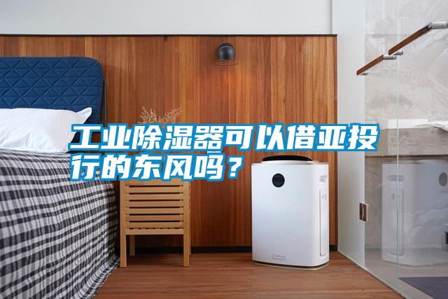 工業除濕器可以借亞投行的東風嗎？