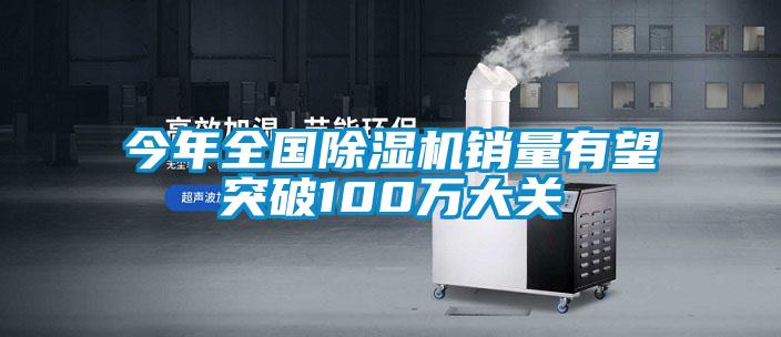 今年全國除濕機銷量有望突破100萬大關(guān)