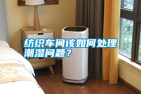 紡織車間該如何處理潮濕問題？