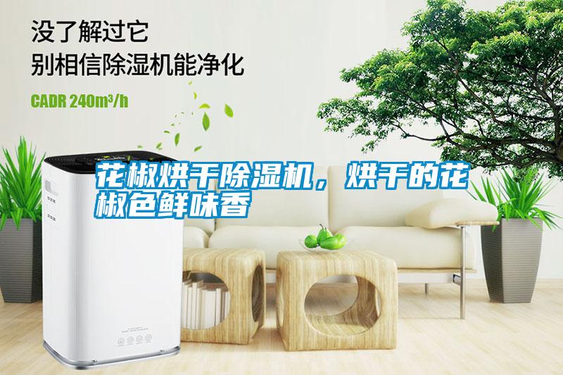 花椒烘干除濕機(jī)，烘干的花椒色鮮味香