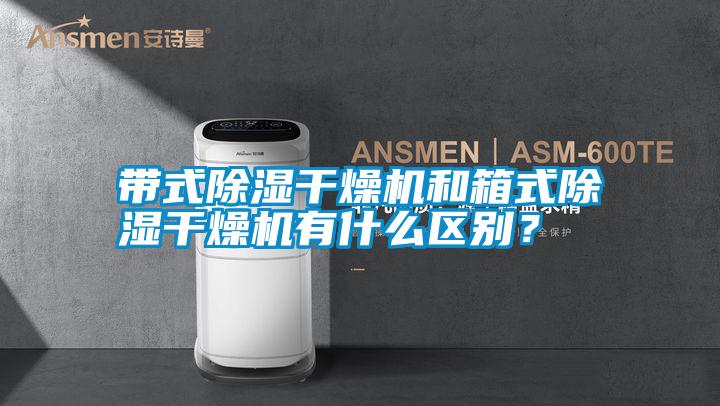 帶式除濕干燥機和箱式除濕干燥機有什么區別？