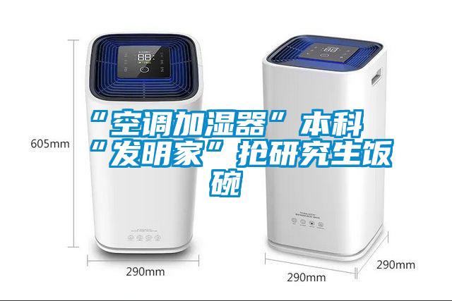 “空調加濕器”本科“發明家”搶研究生飯碗