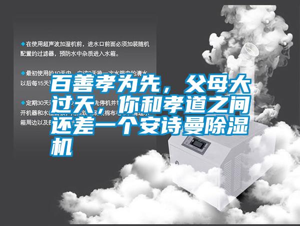 百善孝為先，父母大過天，你和孝道之間還差一個安詩曼除濕機