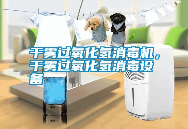 干霧過氧化氫消毒機，干霧過氧化氫消毒設備
