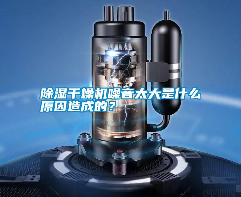 除濕干燥機噪音太大是什么原因造成的？