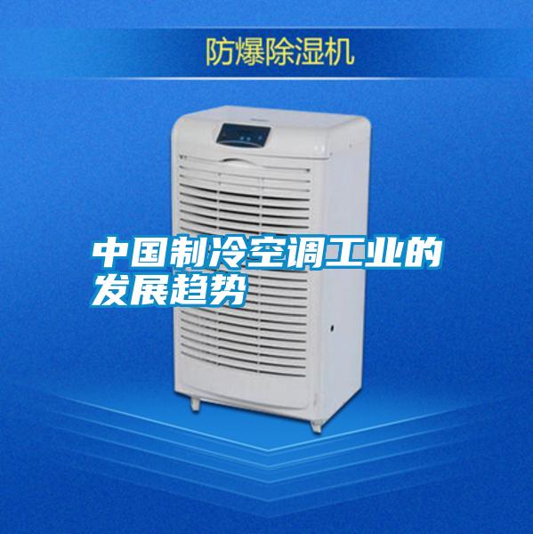 中國(guó)制冷空調(diào)工業(yè)的發(fā)展趨勢(shì)