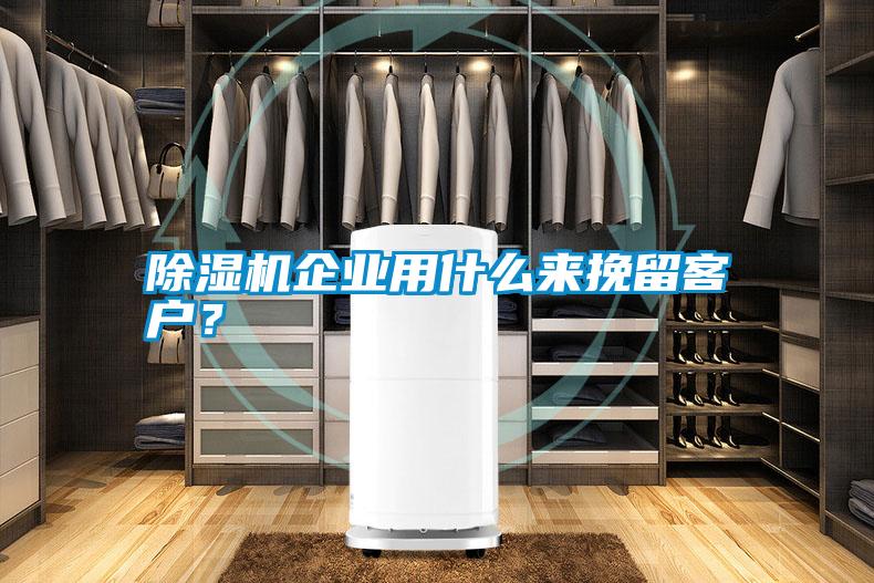 除濕機企業用什么來挽留客戶？