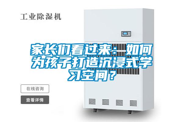 家長們看過來：如何為孩子打造沉浸式學習空間？