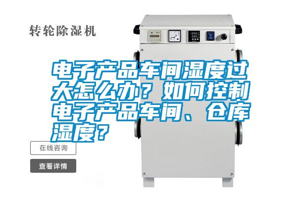 電子產品車間濕度過大怎么辦？如何控制電子產品車間、倉庫濕度？