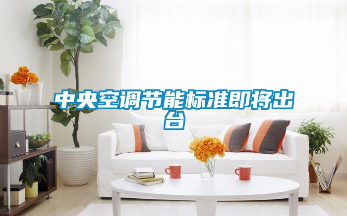中央空調(diào)節(jié)能標準即將出臺