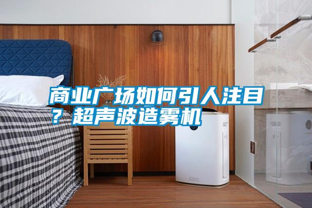 商業廣場如何引人注目？超聲波造霧機