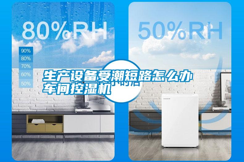 生產設備受潮短路怎么辦 車間控濕機