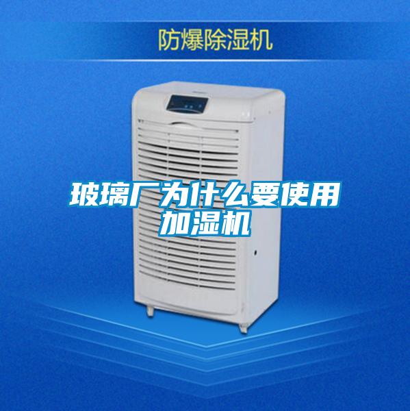 玻璃廠為什么要使用加濕機
