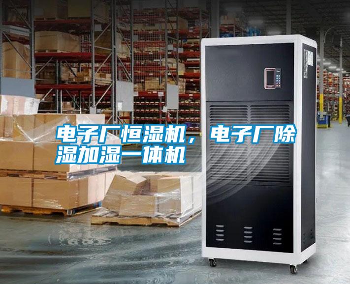 電子廠恒濕機，電子廠除濕加濕一體機