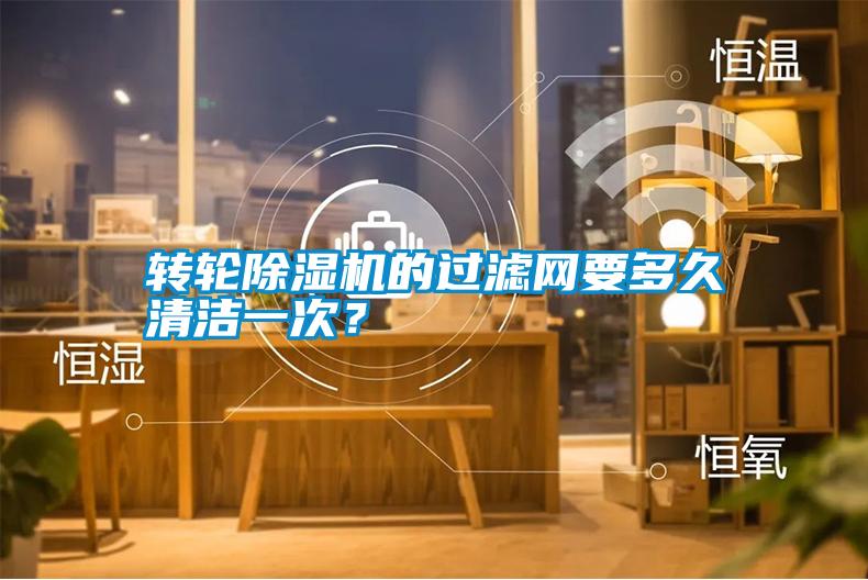 轉輪除濕機的過濾網要多久清潔一次？