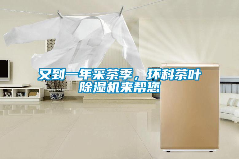 又到一年采茶季,環(huán)科茶葉除濕機(jī)來幫您