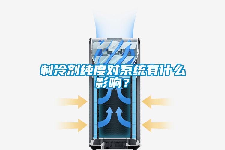 制冷劑純度對系統有什么影響？