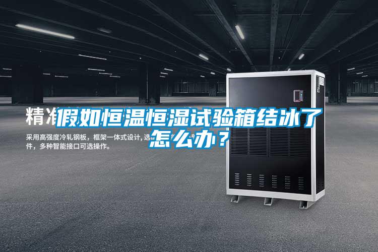 假如恒溫恒濕試驗(yàn)箱結(jié)冰了怎么辦？